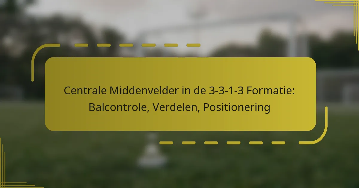 Centrale Middenvelder in de 3-3-1-3 Formatie: Balcontrole, Verdelen, Positionering
