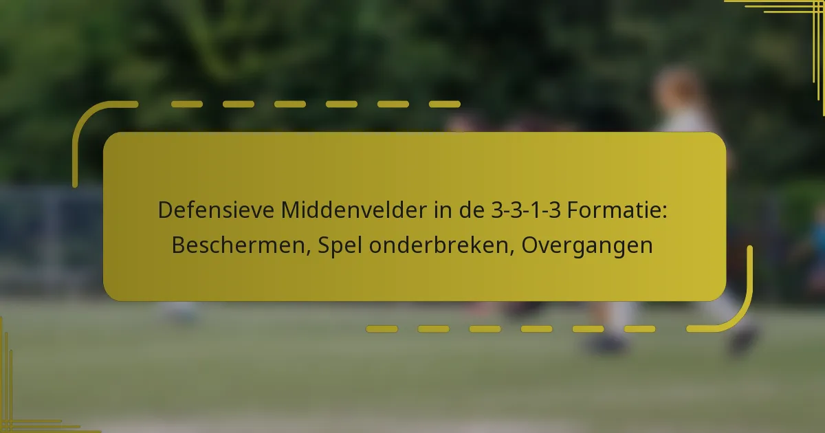 Defensieve Middenvelder in de 3-3-1-3 Formatie: Beschermen, Spel onderbreken, Overgangen