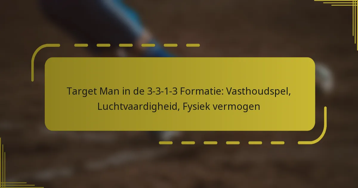 Target Man in de 3-3-1-3 Formatie: Vasthoudspel, Luchtvaardigheid, Fysiek vermogen