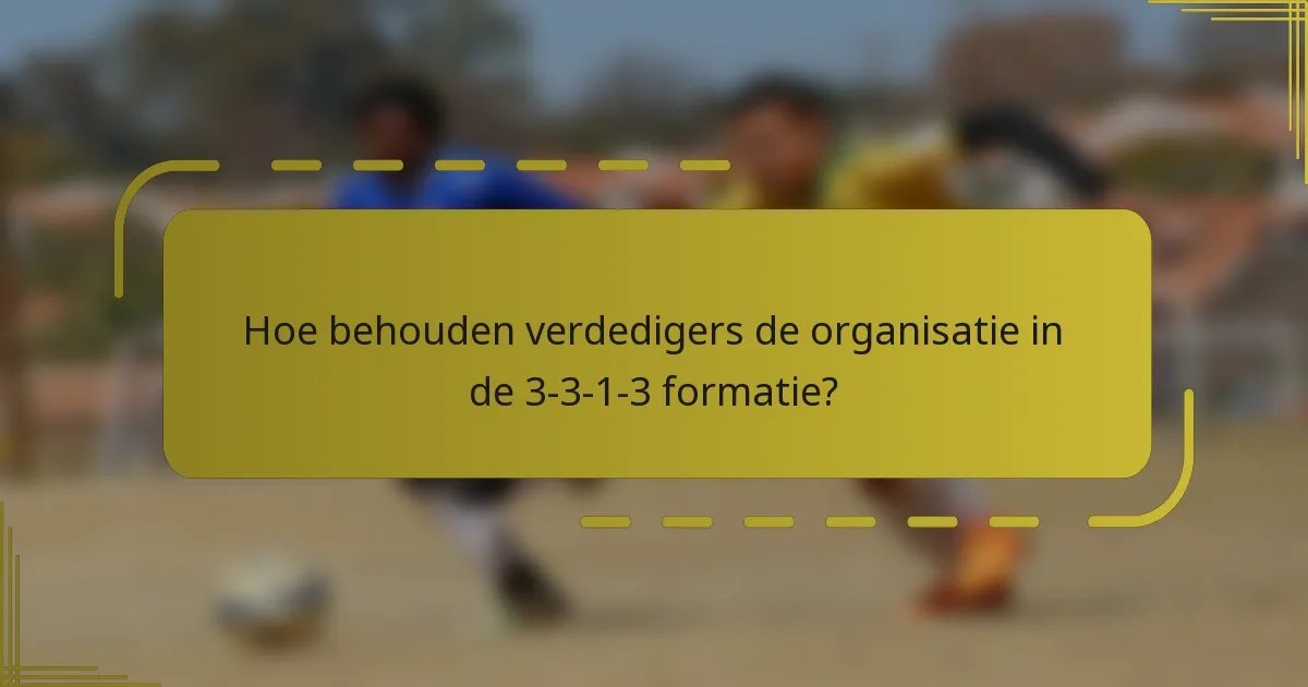 Hoe behouden verdedigers de organisatie in de 3-3-1-3 formatie?