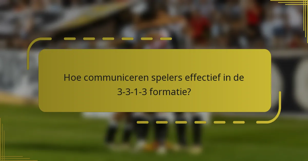 Hoe communiceren spelers effectief in de 3-3-1-3 formatie?