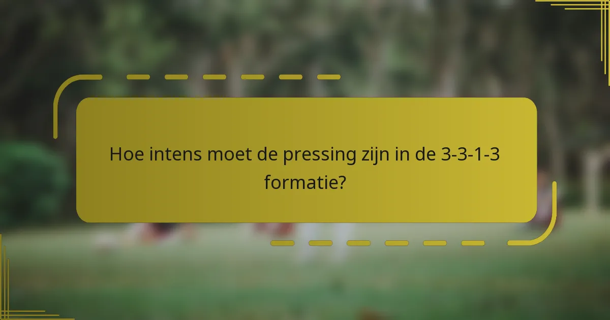 Hoe intens moet de pressing zijn in de 3-3-1-3 formatie?