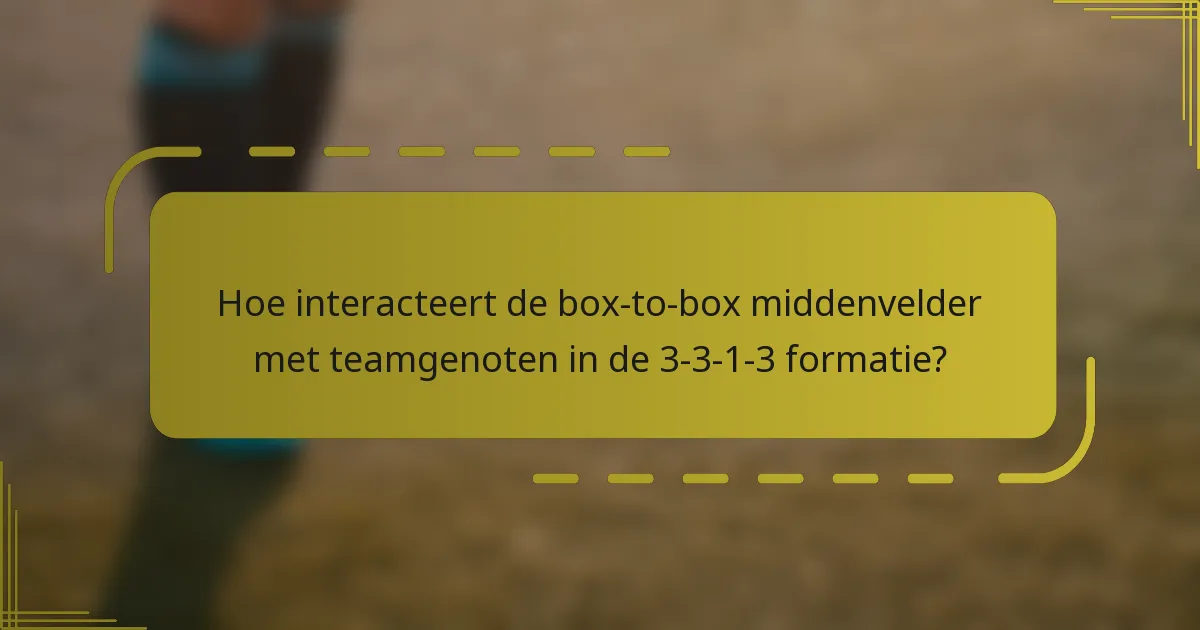 Hoe interacteert de box-to-box middenvelder met teamgenoten in de 3-3-1-3 formatie?