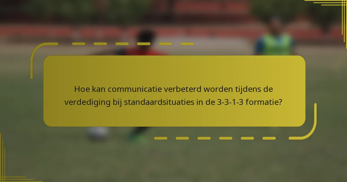 Hoe kan communicatie verbeterd worden tijdens de verdediging bij standaardsituaties in de 3-3-1-3 formatie?