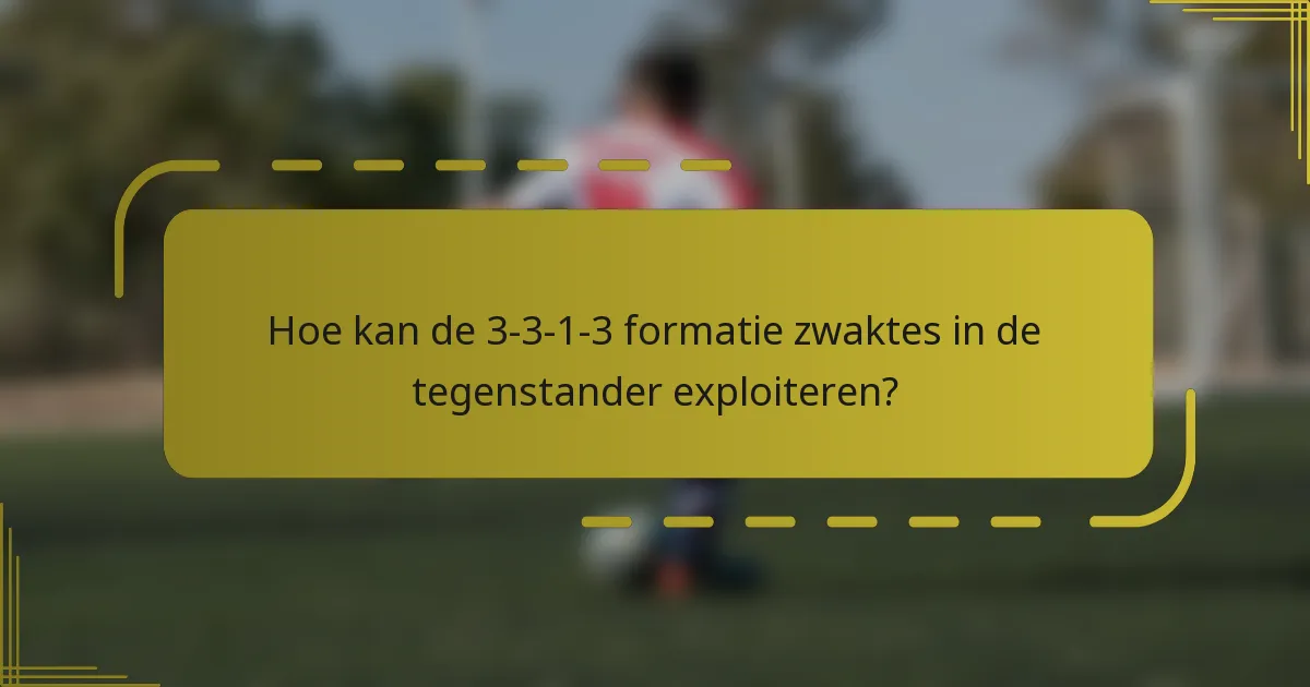 Hoe kan de 3-3-1-3 formatie zwaktes in de tegenstander exploiteren?