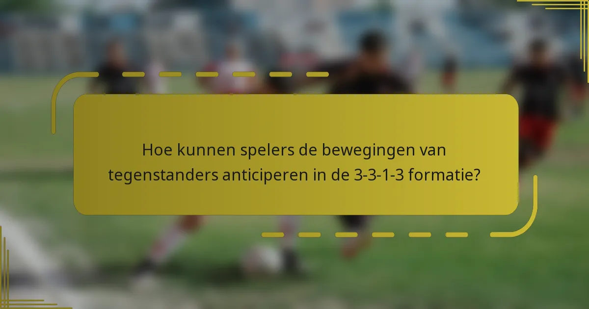 Hoe kunnen spelers de bewegingen van tegenstanders anticiperen in de 3-3-1-3 formatie?