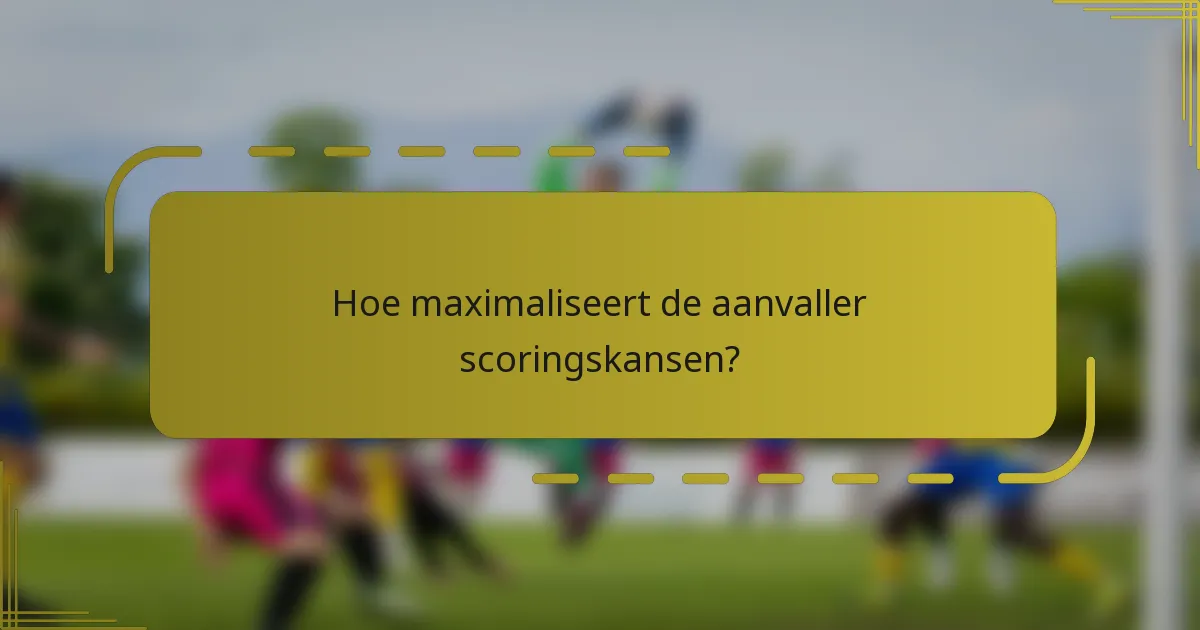 Hoe maximaliseert de aanvaller scoringskansen?
