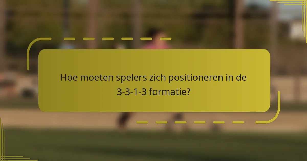 Hoe moeten spelers zich positioneren in de 3-3-1-3 formatie?