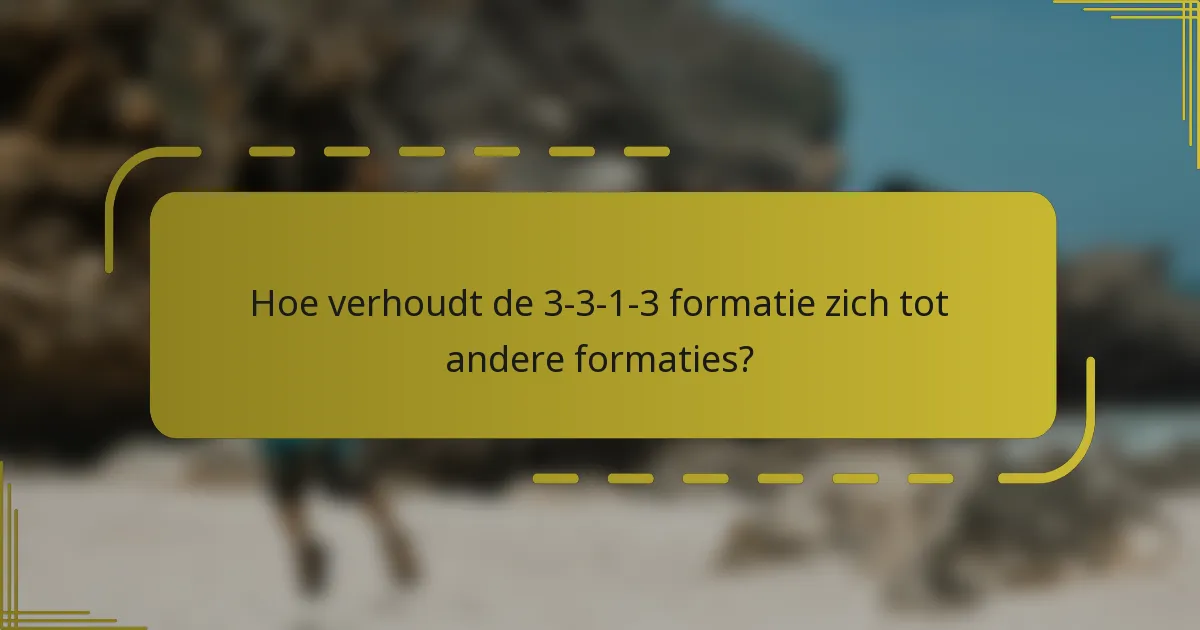 Hoe verhoudt de 3-3-1-3 formatie zich tot andere formaties?