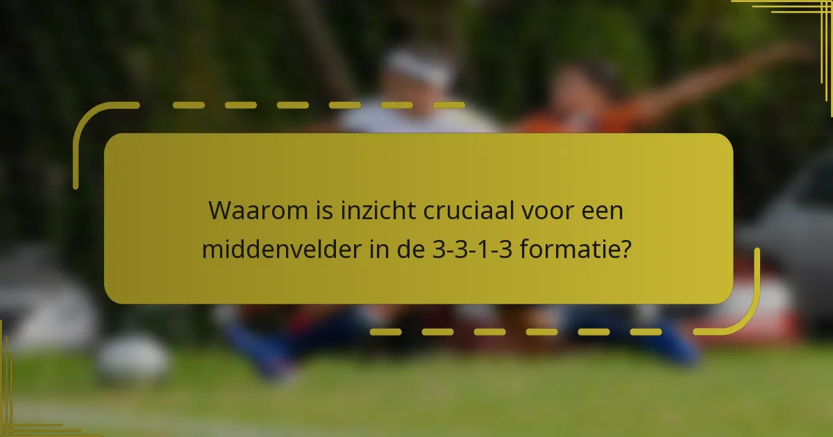 Waarom is inzicht cruciaal voor een middenvelder in de 3-3-1-3 formatie?