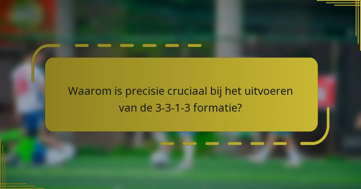 Waarom is precisie cruciaal bij het uitvoeren van de 3-3-1-3 formatie?