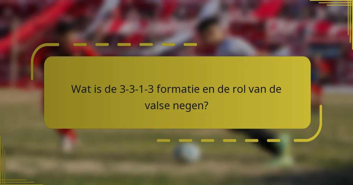Wat is de 3-3-1-3 formatie en de rol van de valse negen?