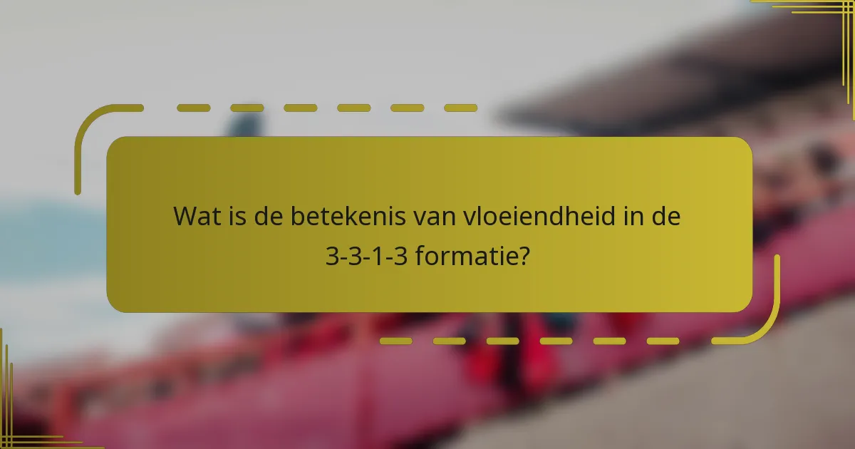 Wat is de betekenis van vloeiendheid in de 3-3-1-3 formatie?