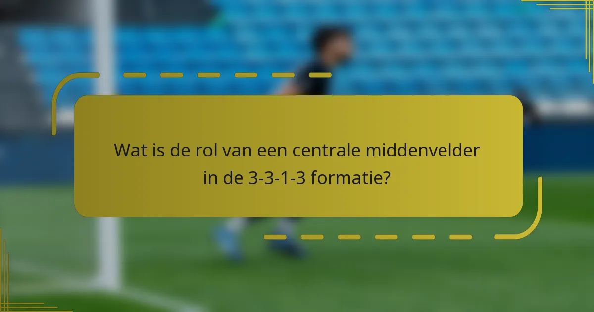 Wat is de rol van een centrale middenvelder in de 3-3-1-3 formatie?