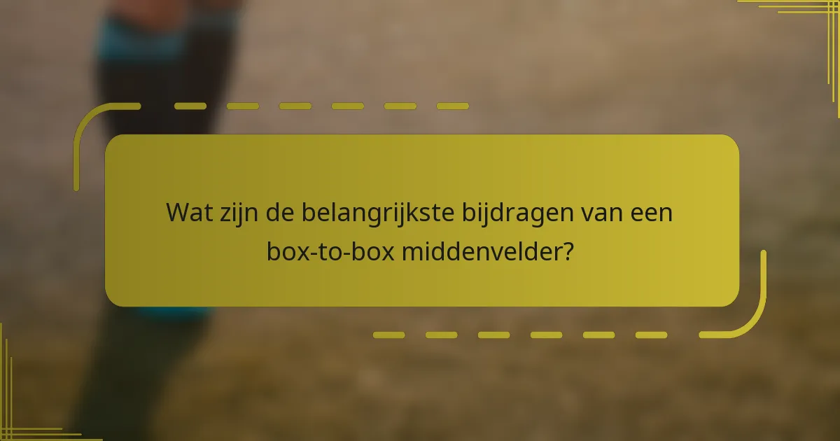 Wat zijn de belangrijkste bijdragen van een box-to-box middenvelder?