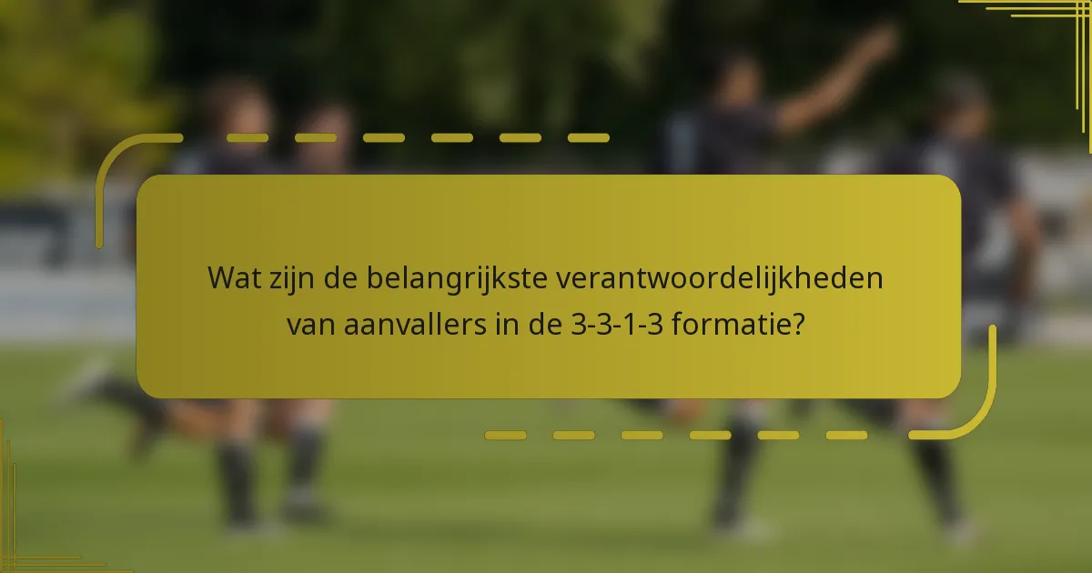 Wat zijn de belangrijkste verantwoordelijkheden van aanvallers in de 3-3-1-3 formatie?