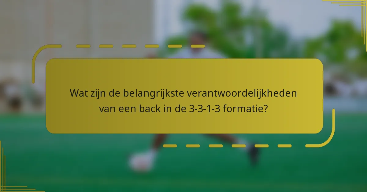 Wat zijn de belangrijkste verantwoordelijkheden van een back in de 3-3-1-3 formatie?