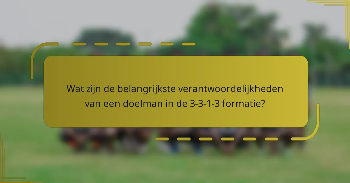 Wat zijn de belangrijkste verantwoordelijkheden van een doelman in de 3-3-1-3 formatie?