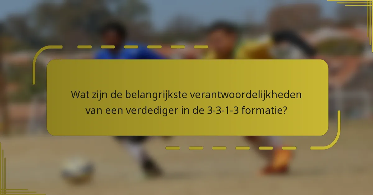 Wat zijn de belangrijkste verantwoordelijkheden van een verdediger in de 3-3-1-3 formatie?