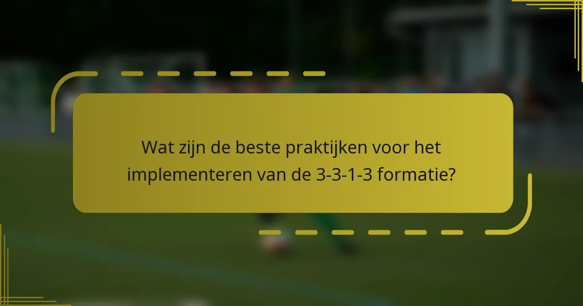 Wat zijn de beste praktijken voor het implementeren van de 3-3-1-3 formatie?