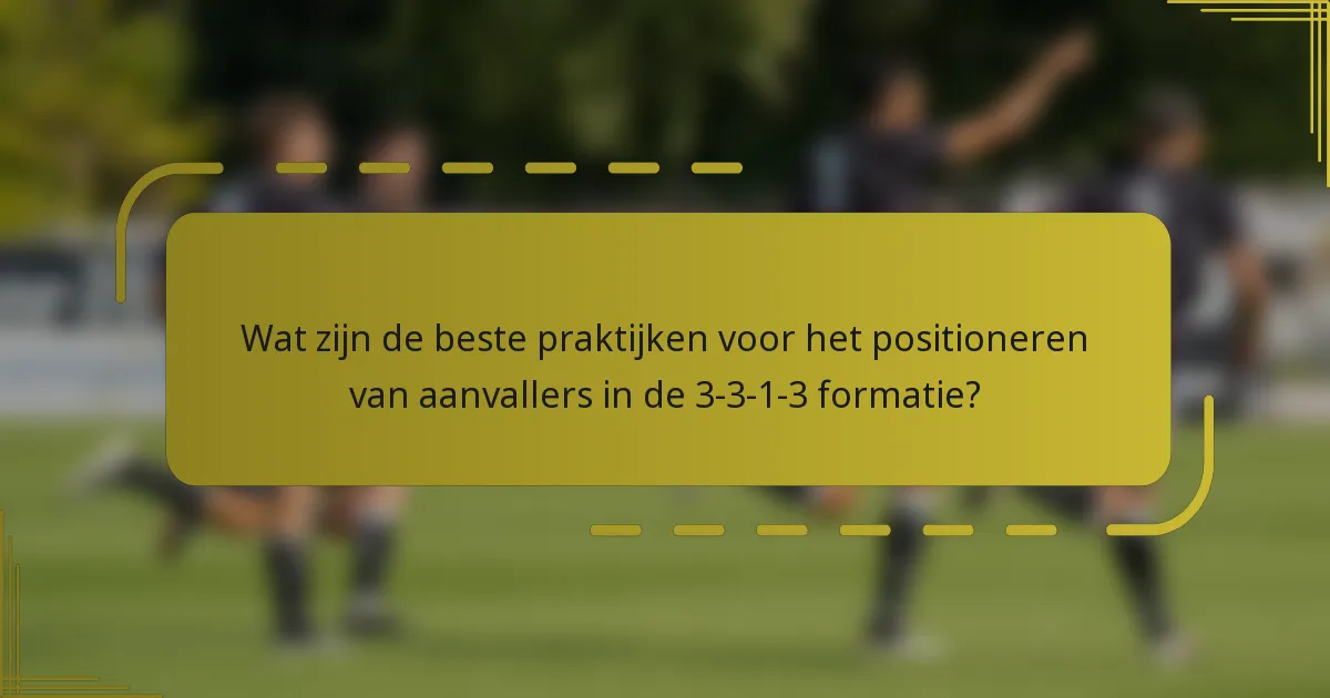 Wat zijn de beste praktijken voor het positioneren van aanvallers in de 3-3-1-3 formatie?