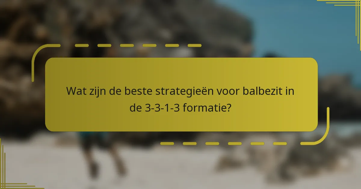 Wat zijn de beste strategieën voor balbezit in de 3-3-1-3 formatie?