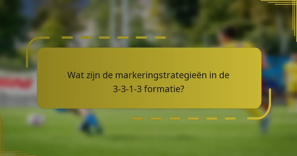 Wat zijn de markeringstrategieën in de 3-3-1-3 formatie?