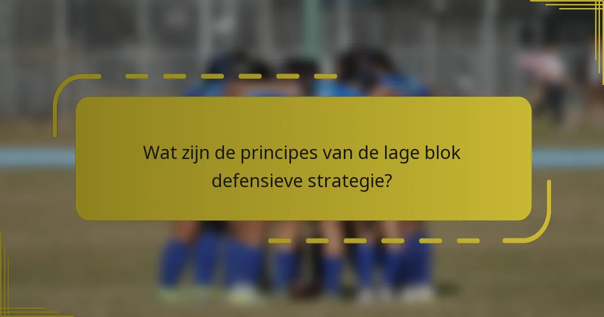 Wat zijn de principes van de lage blok defensieve strategie?