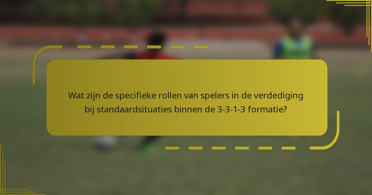 Wat zijn de specifieke rollen van spelers in de verdediging bij standaardsituaties binnen de 3-3-1-3 formatie?