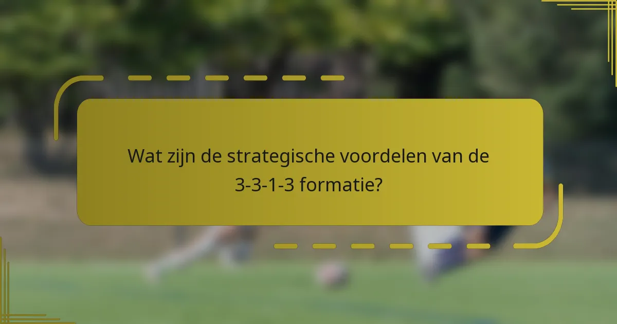 Wat zijn de strategische voordelen van de 3-3-1-3 formatie?