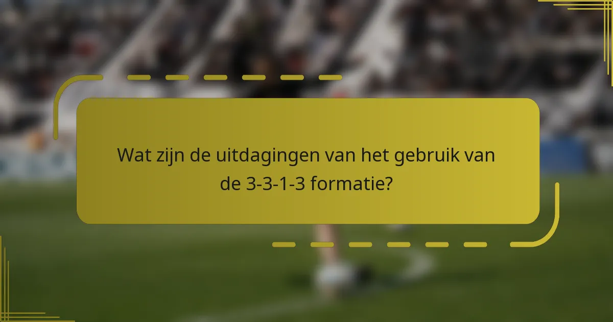 Wat zijn de uitdagingen van het gebruik van de 3-3-1-3 formatie?