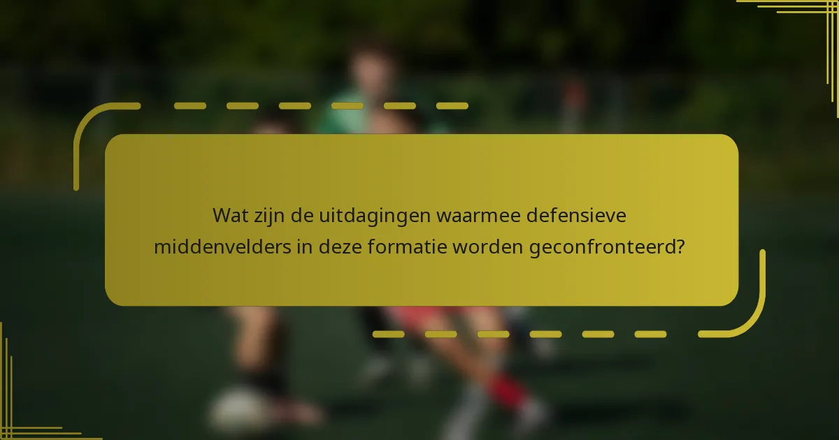 Wat zijn de uitdagingen waarmee defensieve middenvelders in deze formatie worden geconfronteerd?