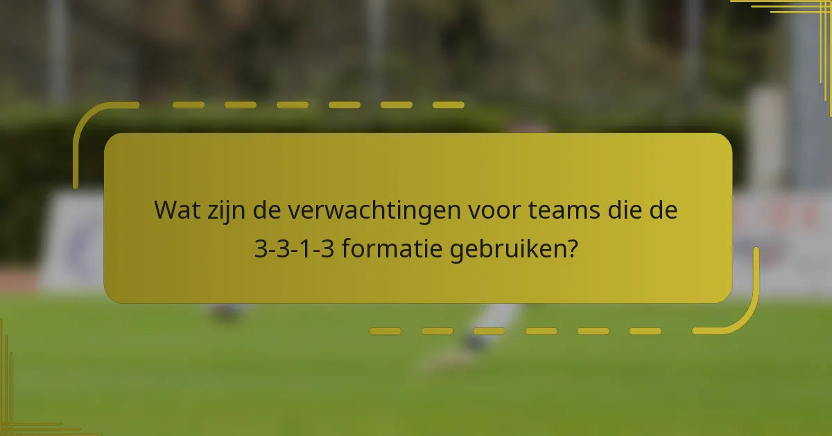 Wat zijn de verwachtingen voor teams die de 3-3-1-3 formatie gebruiken?