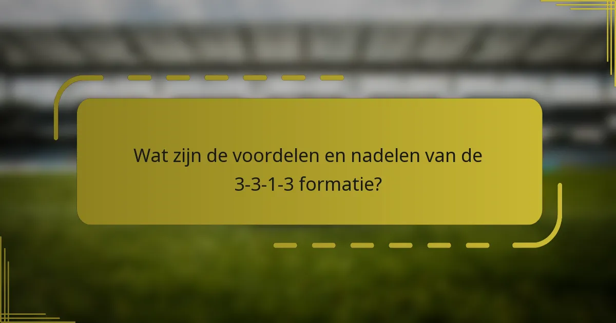 Wat zijn de voordelen en nadelen van de 3-3-1-3 formatie?