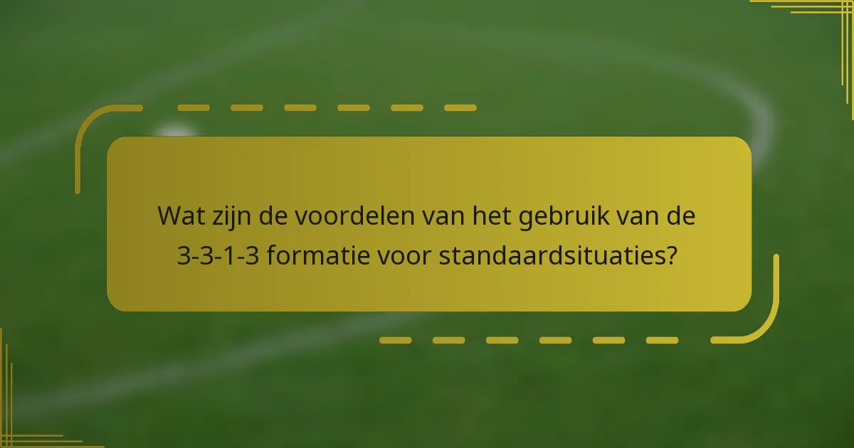 Wat zijn de voordelen van het gebruik van de 3-3-1-3 formatie voor standaardsituaties?