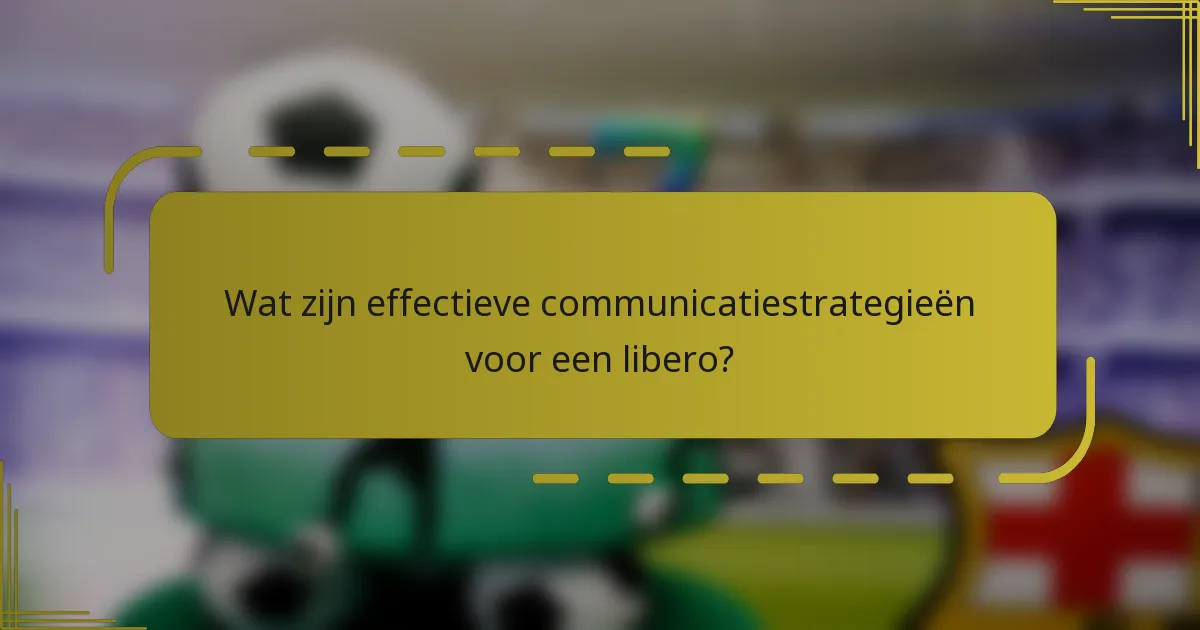 Wat zijn effectieve communicatiestrategieën voor een libero?