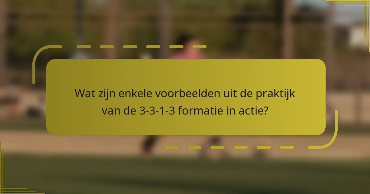 Wat zijn enkele voorbeelden uit de praktijk van de 3-3-1-3 formatie in actie?