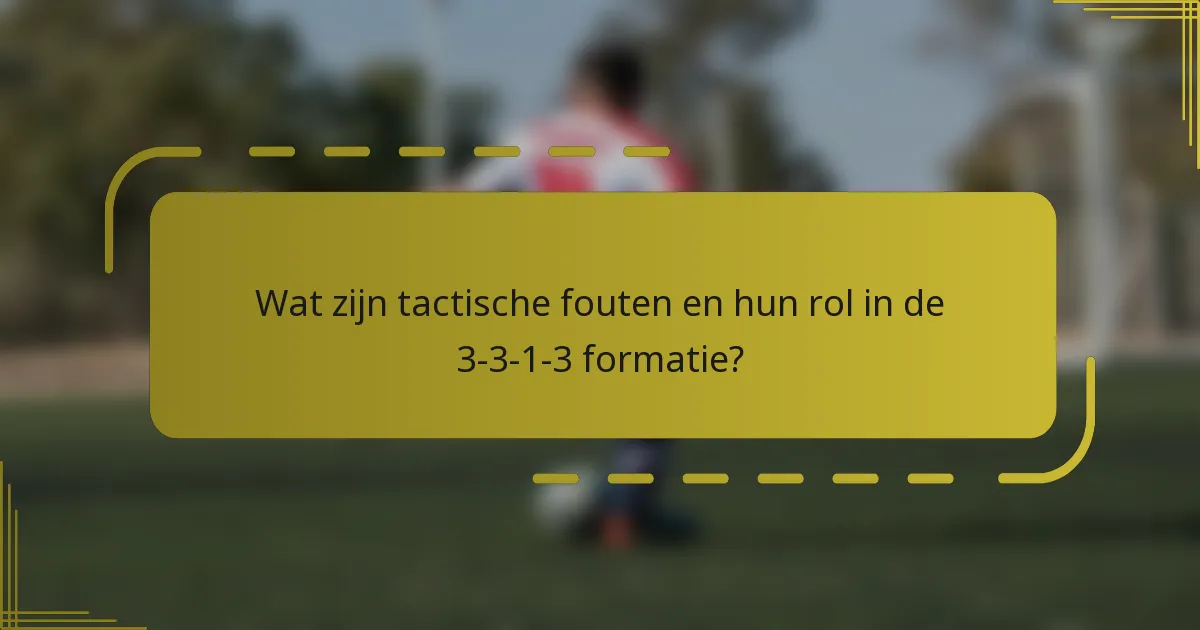 Wat zijn tactische fouten en hun rol in de 3-3-1-3 formatie?