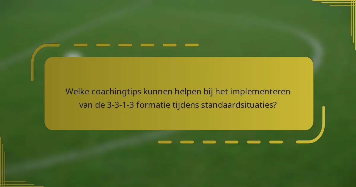 Welke coachingtips kunnen helpen bij het implementeren van de 3-3-1-3 formatie tijdens standaardsituaties?
