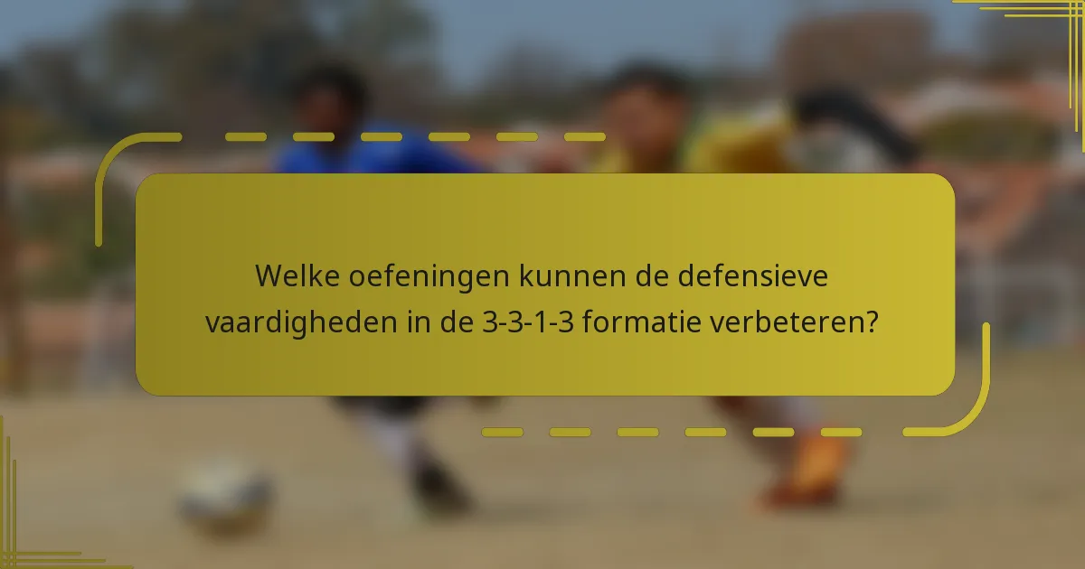 Welke oefeningen kunnen de defensieve vaardigheden in de 3-3-1-3 formatie verbeteren?
