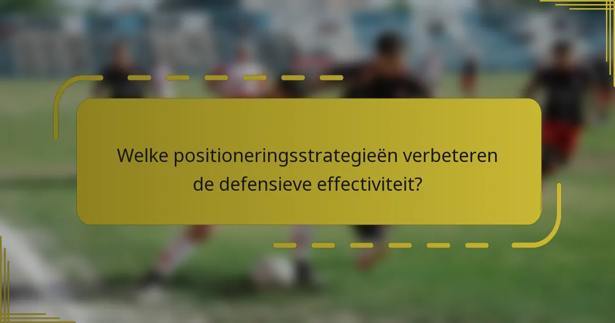Welke positioneringsstrategieën verbeteren de defensieve effectiviteit?