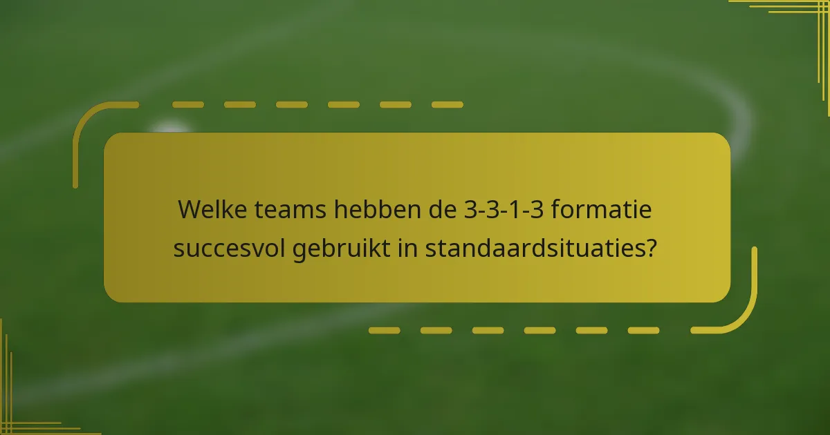 Welke teams hebben de 3-3-1-3 formatie succesvol gebruikt in standaardsituaties?