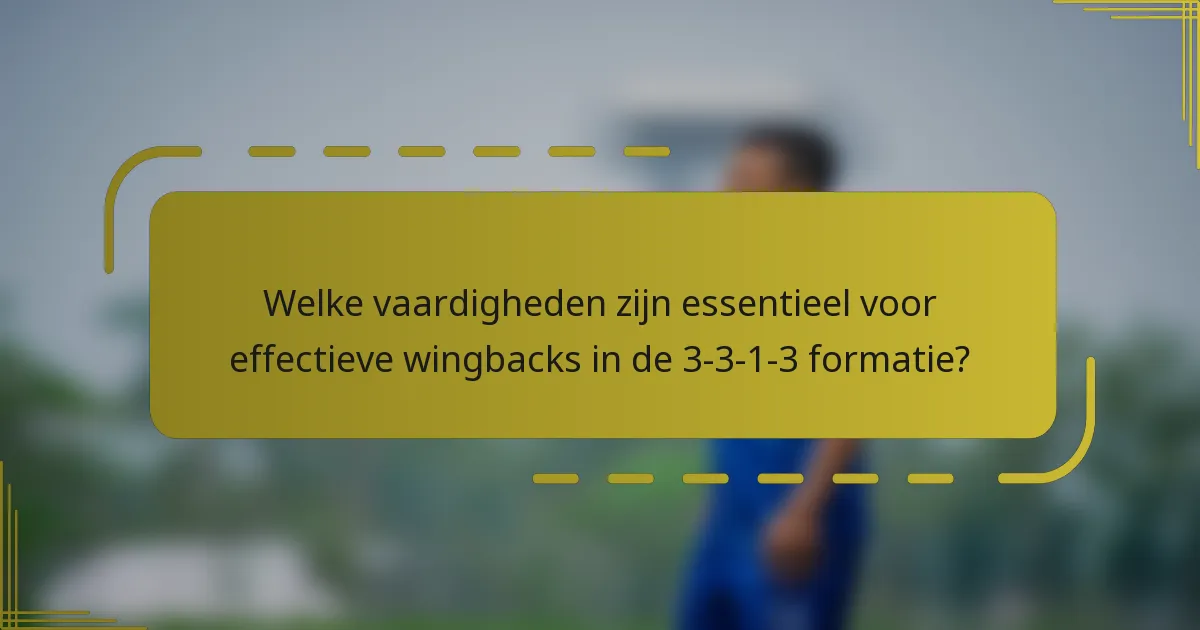 Welke vaardigheden zijn essentieel voor effectieve wingbacks in de 3-3-1-3 formatie?